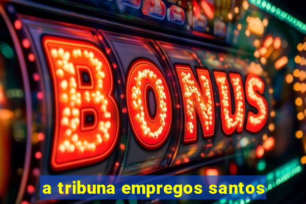 a tribuna empregos santos